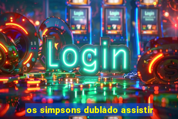 os simpsons dublado assistir